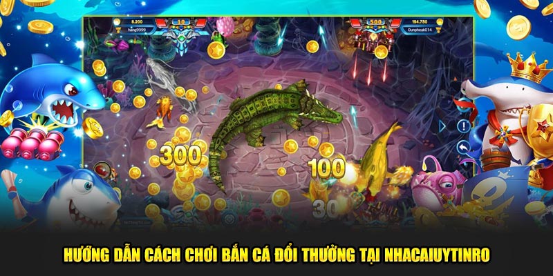 Hướng dẫn cách chơi bắn cá đổi thưởng tại Nhà Cái Uy Tín