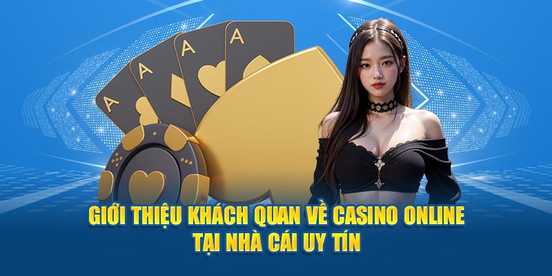 Giới thiệu khách quan về casino online tại Nhà Cái Uy Tín