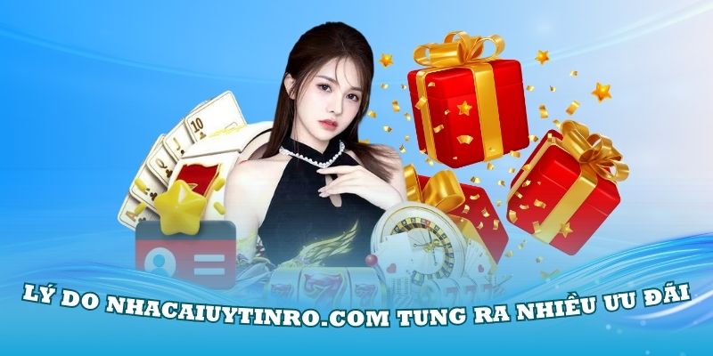 Lý do Nhà Cái Uy Tín tung ra nhiều ưu đãi nổi bật