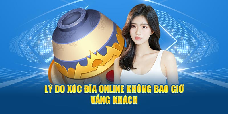 Lý do xóc đĩa online không bao giờ vắng khách